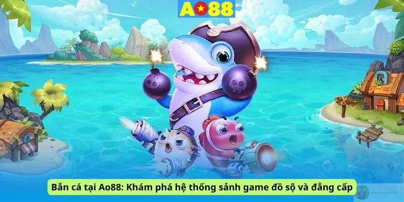 Bắn cá tại Ao88: Khám phá hệ thống sảnh game đồ sộ và đẳng cấp